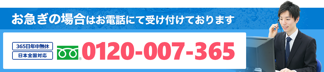 お急ぎの場合はお電話にて受け付けております。年中無休 日本全国対応 0120-007-365